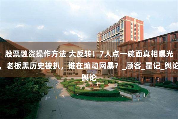   股票融资操作方法 大反转！7人点一碗面真相曝光，老板黑历史被扒，谁在煽动网暴？_顾客_霍记_舆论