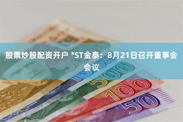  股票炒股配资开户 *ST金泰：8月21日召开董事会会议
