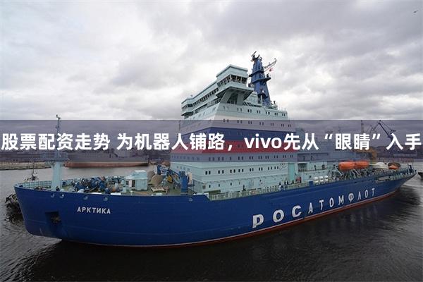   股票配资走势 为机器人铺路，vivo先从“眼睛”入手