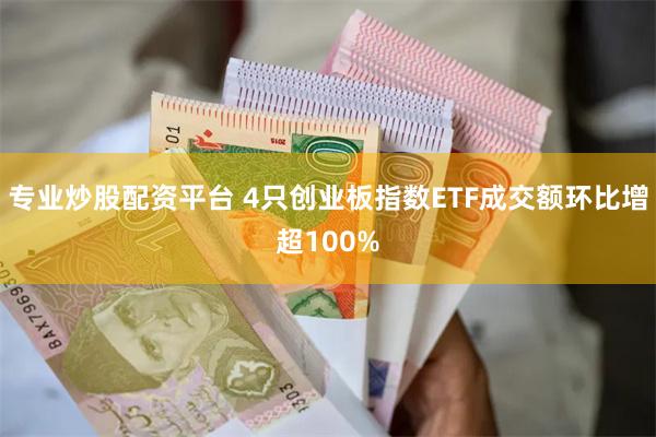  专业炒股配资平台 4只创业板指数ETF成交额环比增超100%
