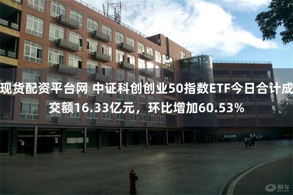 现货配资平台网 中证科创创业50指数ETF今日合计成交额16